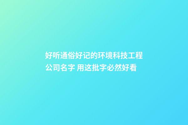 好听通俗好记的环境科技工程公司名字 用这批字必然好看-第1张-公司起名-玄机派